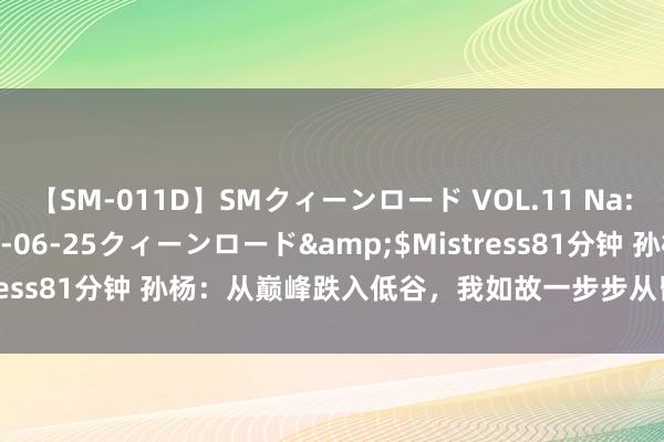 【SM-011D】SMクィーンロード VOL.11 Na:Na</a>2013-06-25クィーンロード&$Mistress81分钟 孙杨：从巅峰跌入低谷，我如故一步步从昏黑中爬了出来