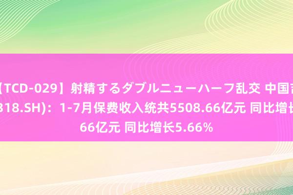 【TCD-029】射精するダブルニューハーフ乱交 中国吉祥(601318.SH)：1-7月保费收入统共5508.66亿元 同比增长5.66%