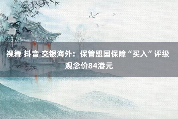 裸舞 抖音 交银海外：保管盟国保障“买入”评级 观念价84港元