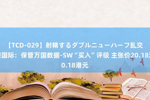 【TCD-029】射精するダブルニューハーフ乱交 交银国际：保管万国数据-SW“买入”评级 主张价20.18港元