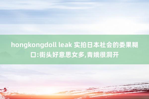 hongkongdoll leak 实拍日本社会的委果糊口:街头好意思女多，青娥很洞开